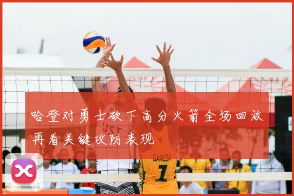 哈登对勇士砍下高分火箭全场回放再看关键攻防表现