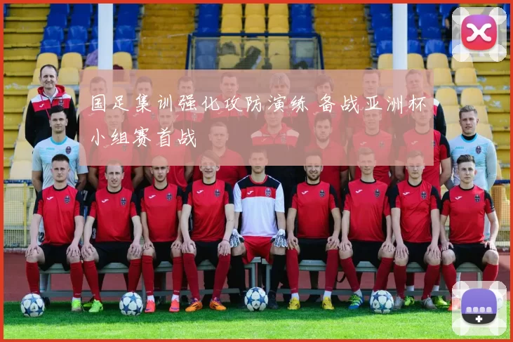 国足集训强化攻防演练 备战亚洲杯小组赛首战
