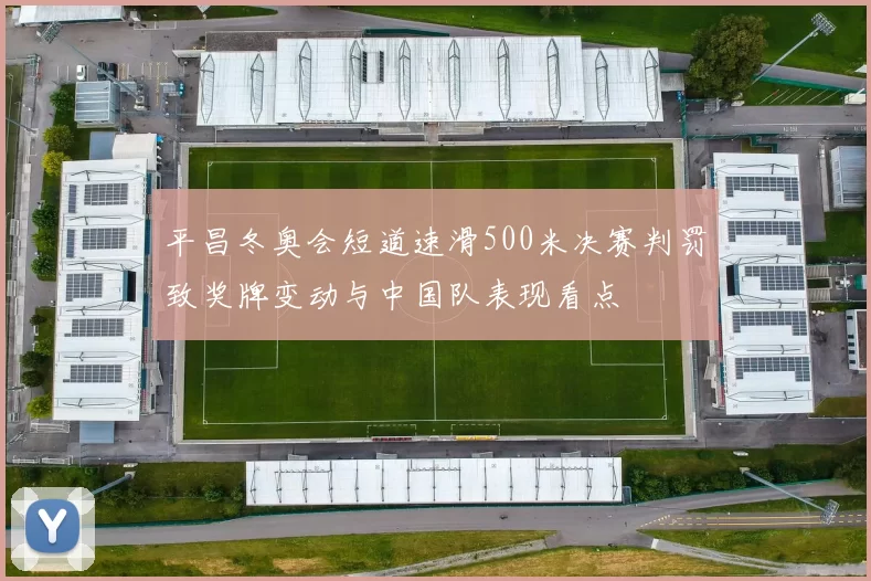 平昌冬奥会短道速滑500米决赛判罚致奖牌变动与中国队表现看点