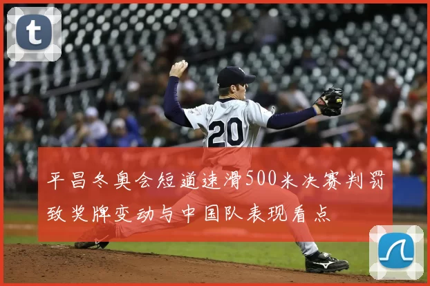 平昌冬奥会短道速滑500米决赛判罚致奖牌变动与中国队表现看点