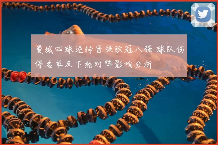 曼城四球逆转晋级欧冠八强 球队伤停名单及下轮对阵影响分析