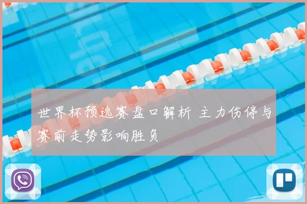 世界杯预选赛盘口解析 主力伤停与赛前走势影响胜负