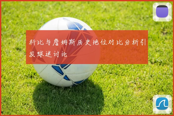 科比与詹姆斯历史地位对比分析引发球迷讨论