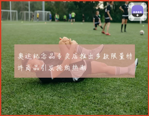 奥运纪念品专卖店推出多款限量特许商品引发抢购热潮