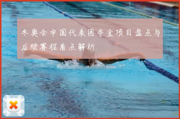 冬奥会中国代表团夺金项目盘点与后续赛程看点解析