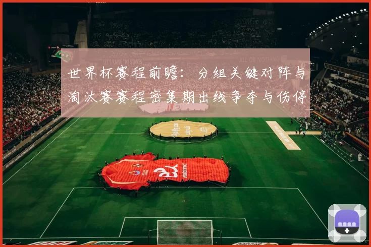 世界杯赛程前瞻：分组关键对阵与淘汰赛赛程密集期出线争夺与伤停看点