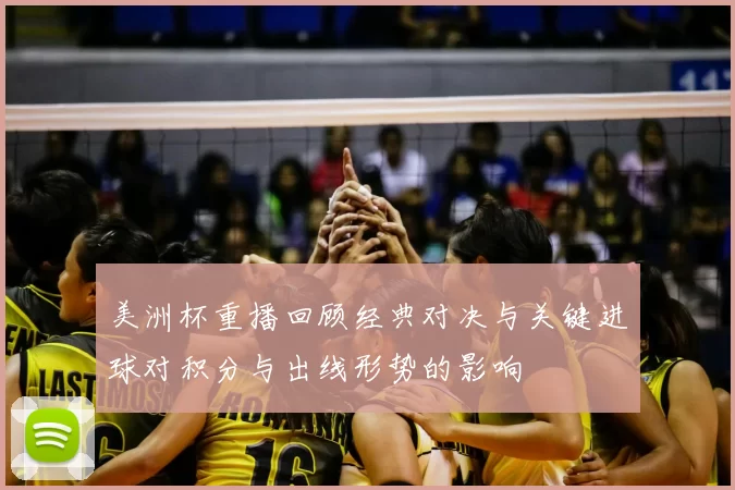 美洲杯重播回顾经典对决与关键进球对积分与出线形势的影响