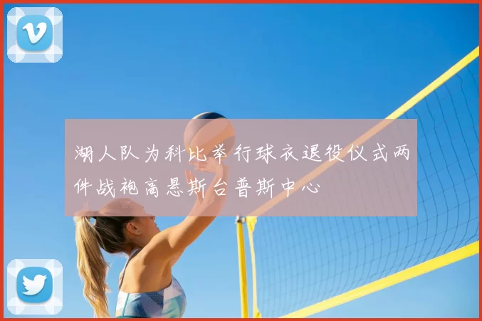 湖人队为科比举行球衣退役仪式两件战袍高悬斯台普斯中心