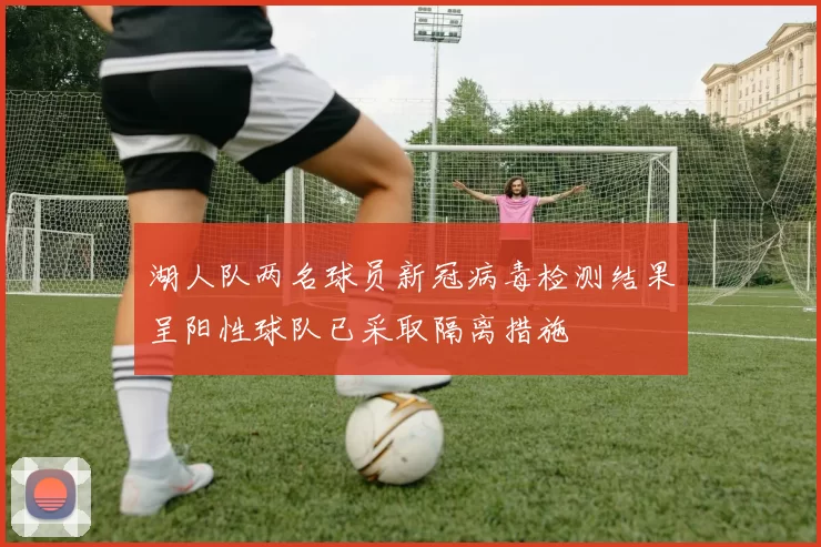 湖人队两名球员新冠病毒检测结果呈阳性球队已采取隔离措施