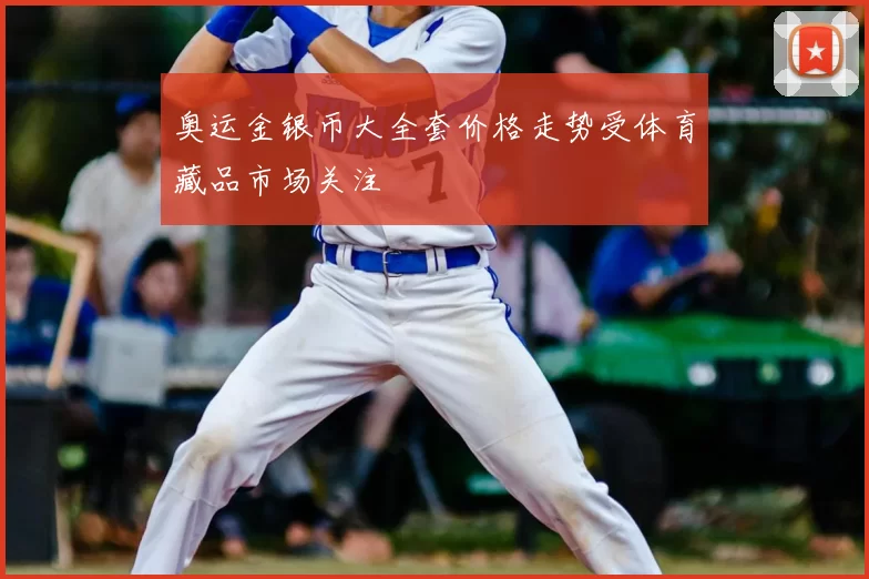 奥运金银币大全套价格走势受体育藏品市场关注