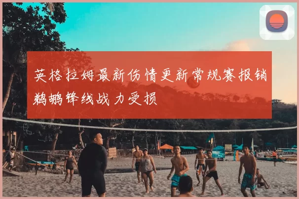 英格拉姆最新伤情更新常规赛报销鹈鹕锋线战力受损