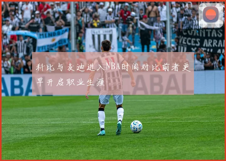 科比与麦迪进入NBA时间对比前者更早开启职业生涯