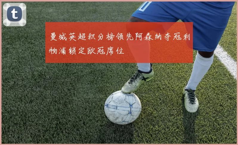 曼城英超积分榜领先阿森纳夺冠利物浦锁定欧冠席位