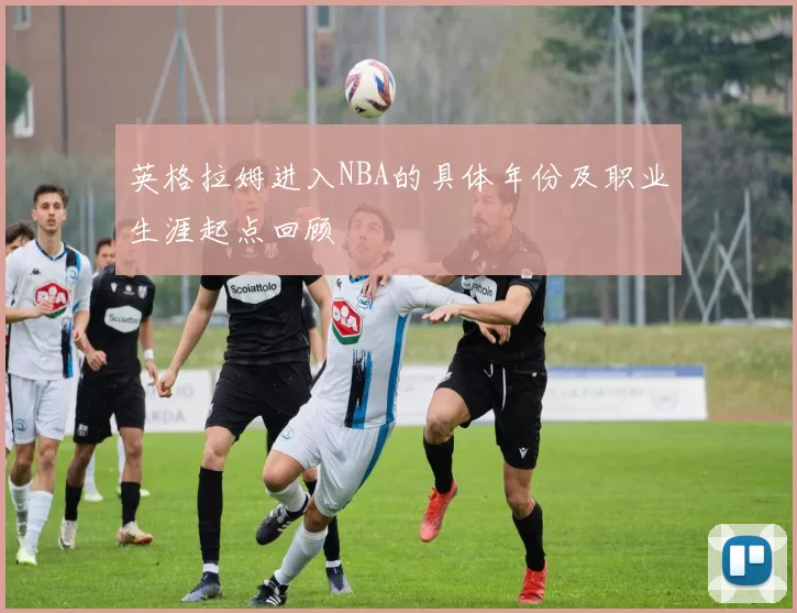 英格拉姆进入NBA的具体年份及职业生涯起点回顾