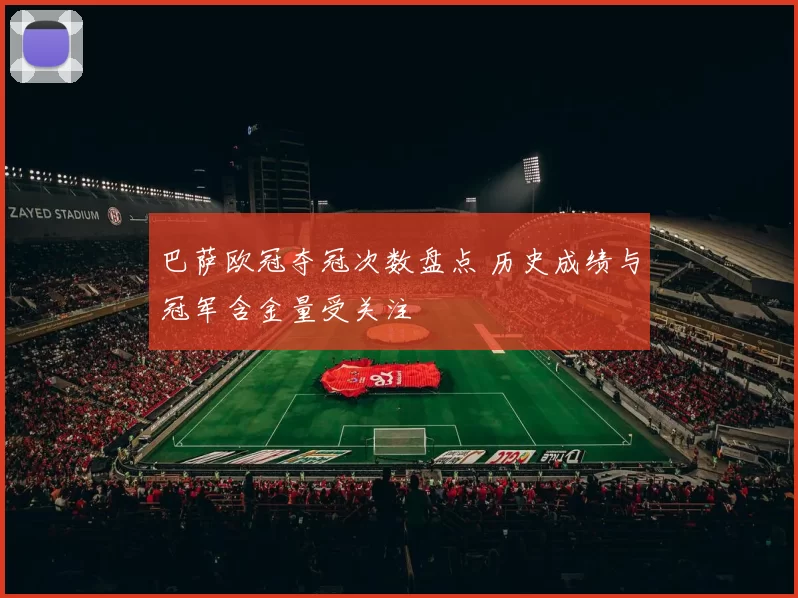 巴萨欧冠夺冠次数盘点 历史成绩与冠军含金量受关注