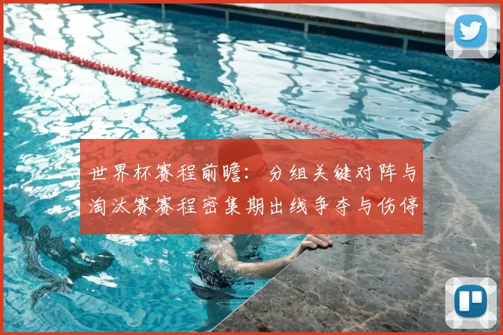 世界杯赛程前瞻：分组关键对阵与淘汰赛赛程密集期出线争夺与伤停看点