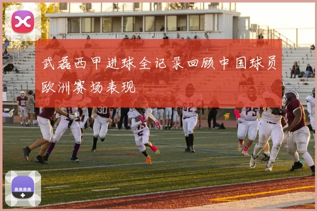 武磊西甲进球全记录回顾中国球员欧洲赛场表现