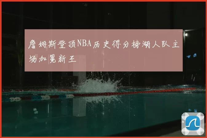詹姆斯登顶NBA历史得分榜湖人队主场加冕新王